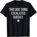 This Dog Thing Escalated Quickly Funny Dog Lover Pet Owner Unisex , , , Long Sleeve Tee