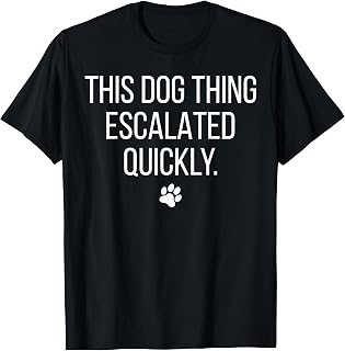This Dog Thing Escalated Quickly Funny Dog Lover Pet Owner Unisex , , , Long Sleeve Tee