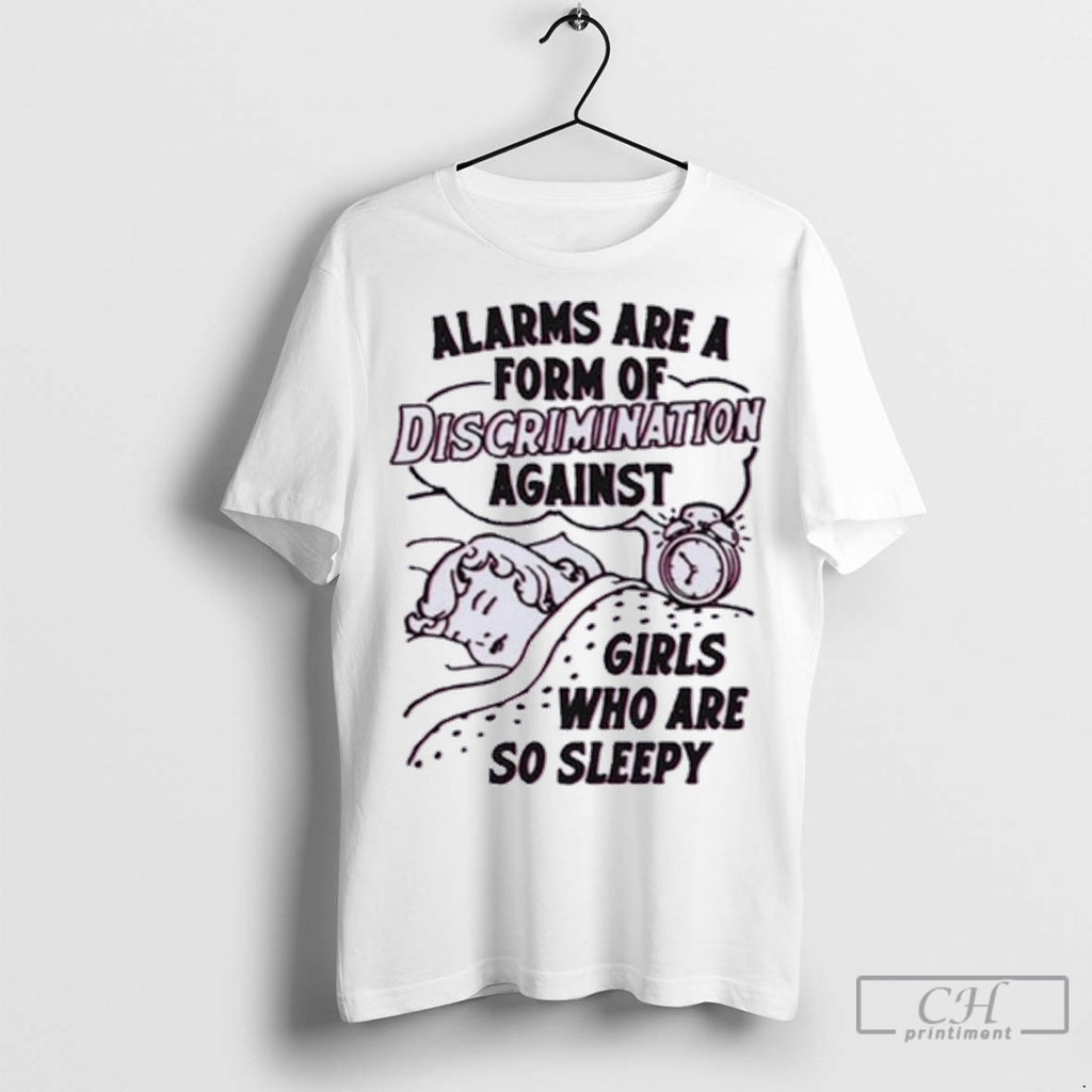 Alarms Are A Form Of Discrimination Against Girls Who Are So Sleepy T Shirt Jpg