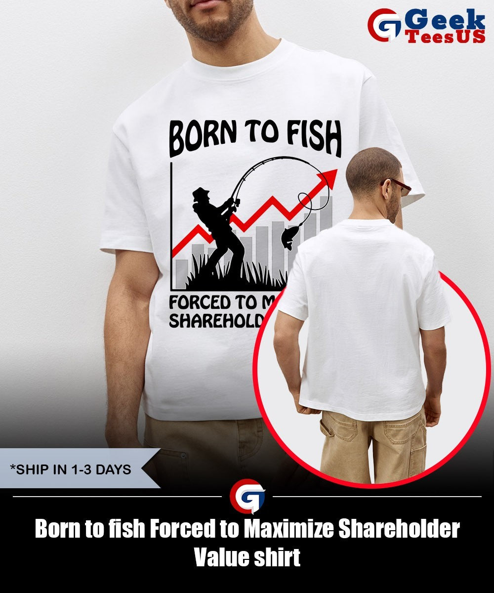 Born to fish Forced to Maximize Shareholder Value shirt Unisex , , , Long Sleeve Tee