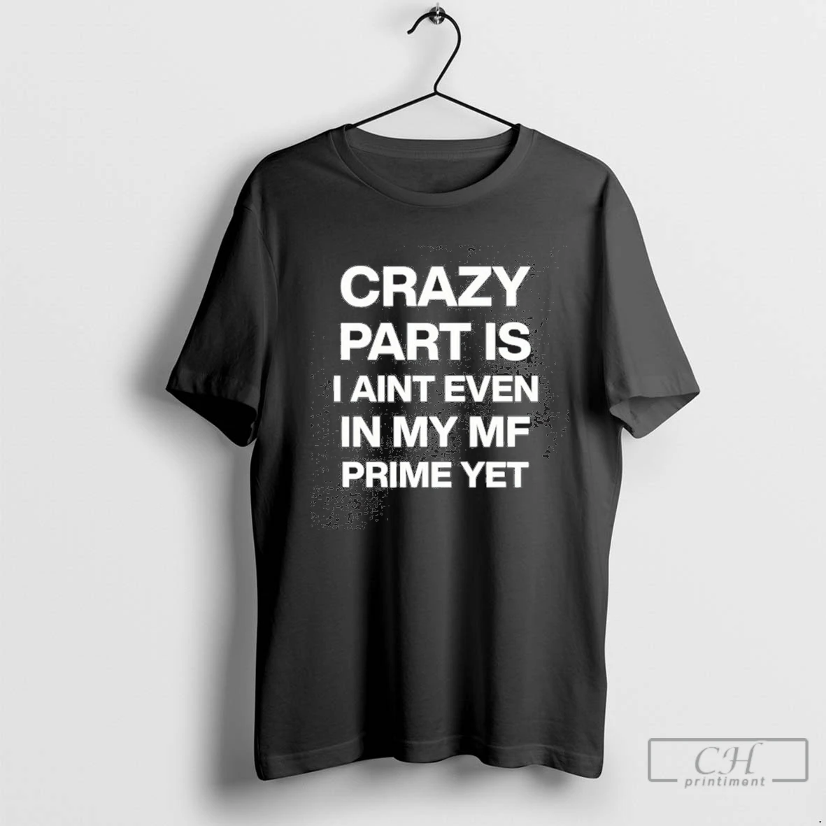 Crazy Part Is I Aint Even In My Mf Prime Yet