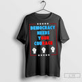 Democracy Needs Your Courage T Shirt Jpg