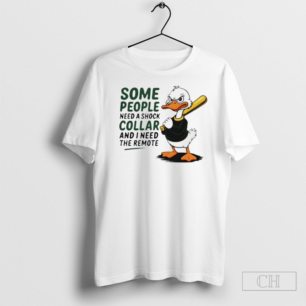 Duck Some People Need A Shock Collar And I Need The Remote Shirts
