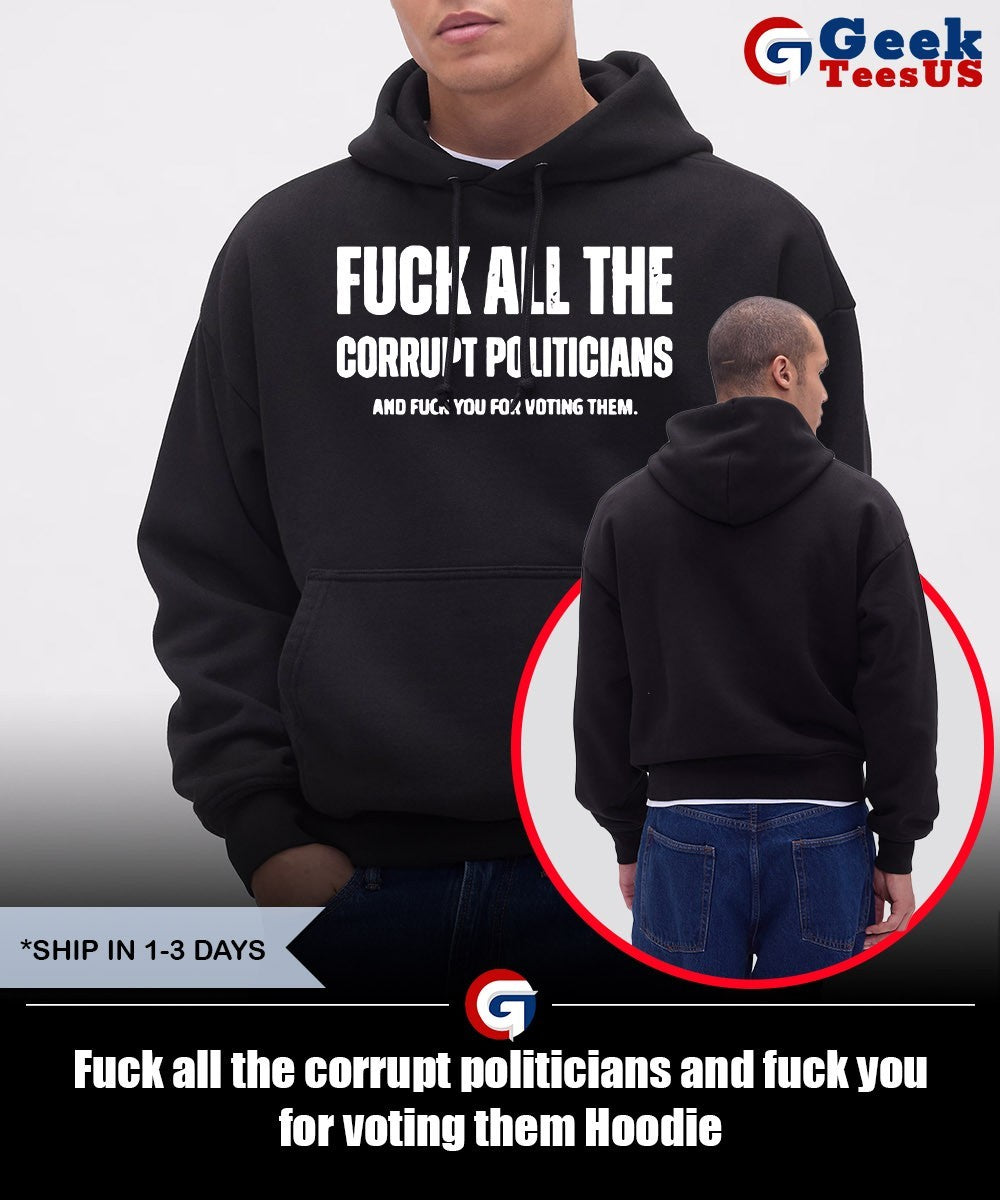 Fuck all the corrupt politicians and fuck you for voting them shirt Unisex , , , Long Sleeve Tee