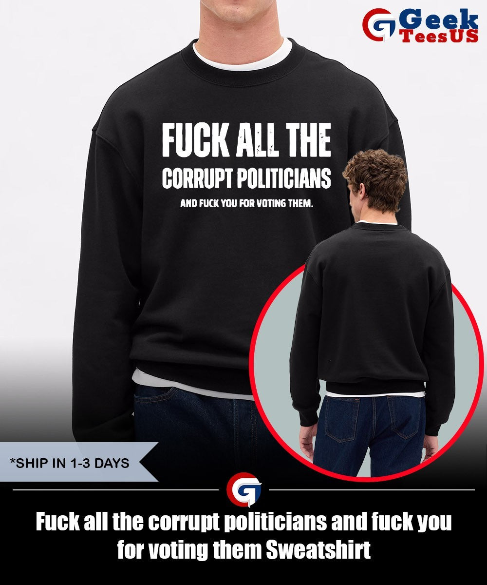 Fuck all the corrupt politicians and fuck you for voting them shirt Unisex , , , Long Sleeve Tee