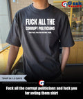 Fuck all the corrupt politicians and fuck you for voting them shirt Unisex , , , Long Sleeve Tee