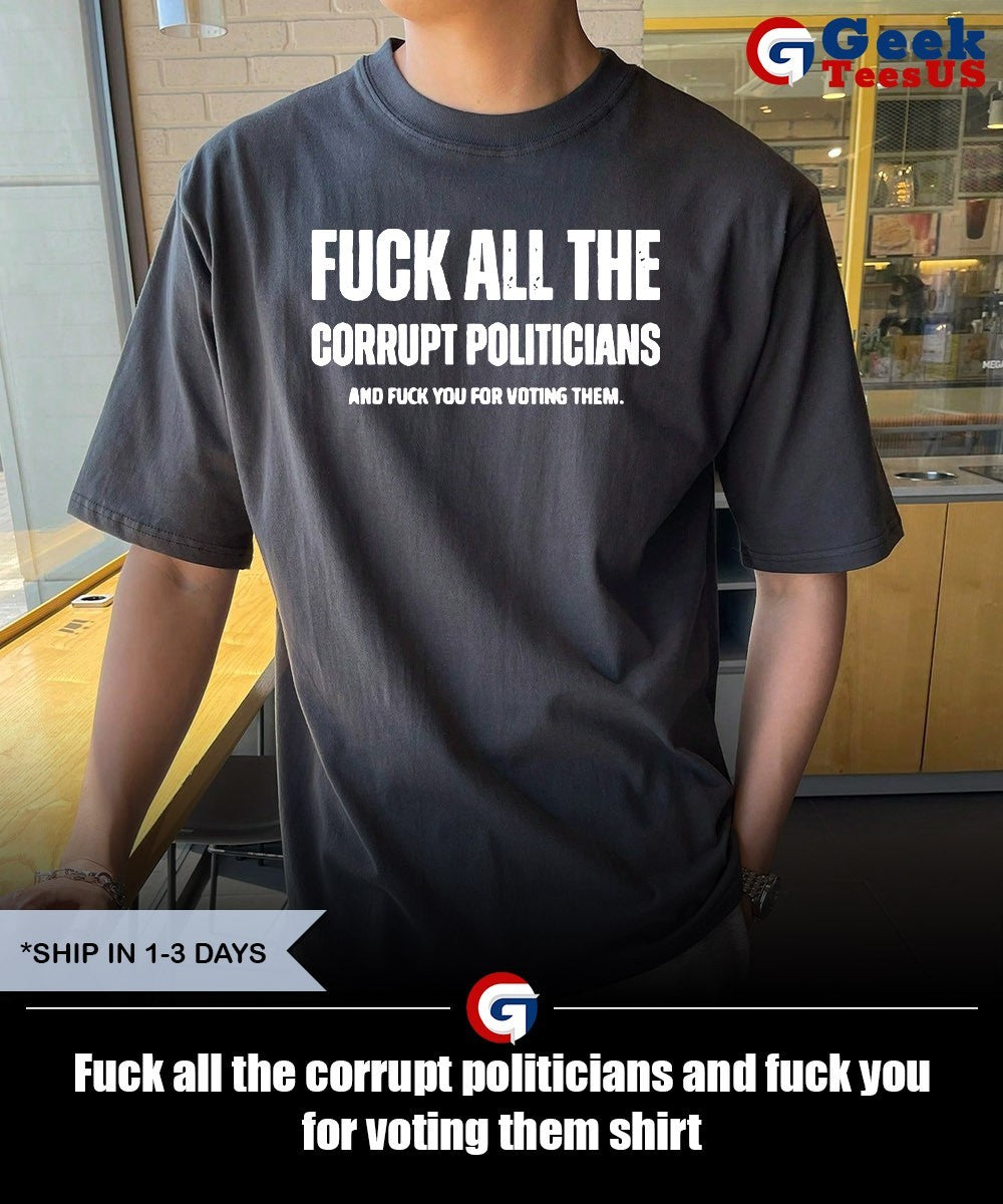 Fuck all the corrupt politicians and fuck you for voting them shirt Unisex , , , Long Sleeve Tee