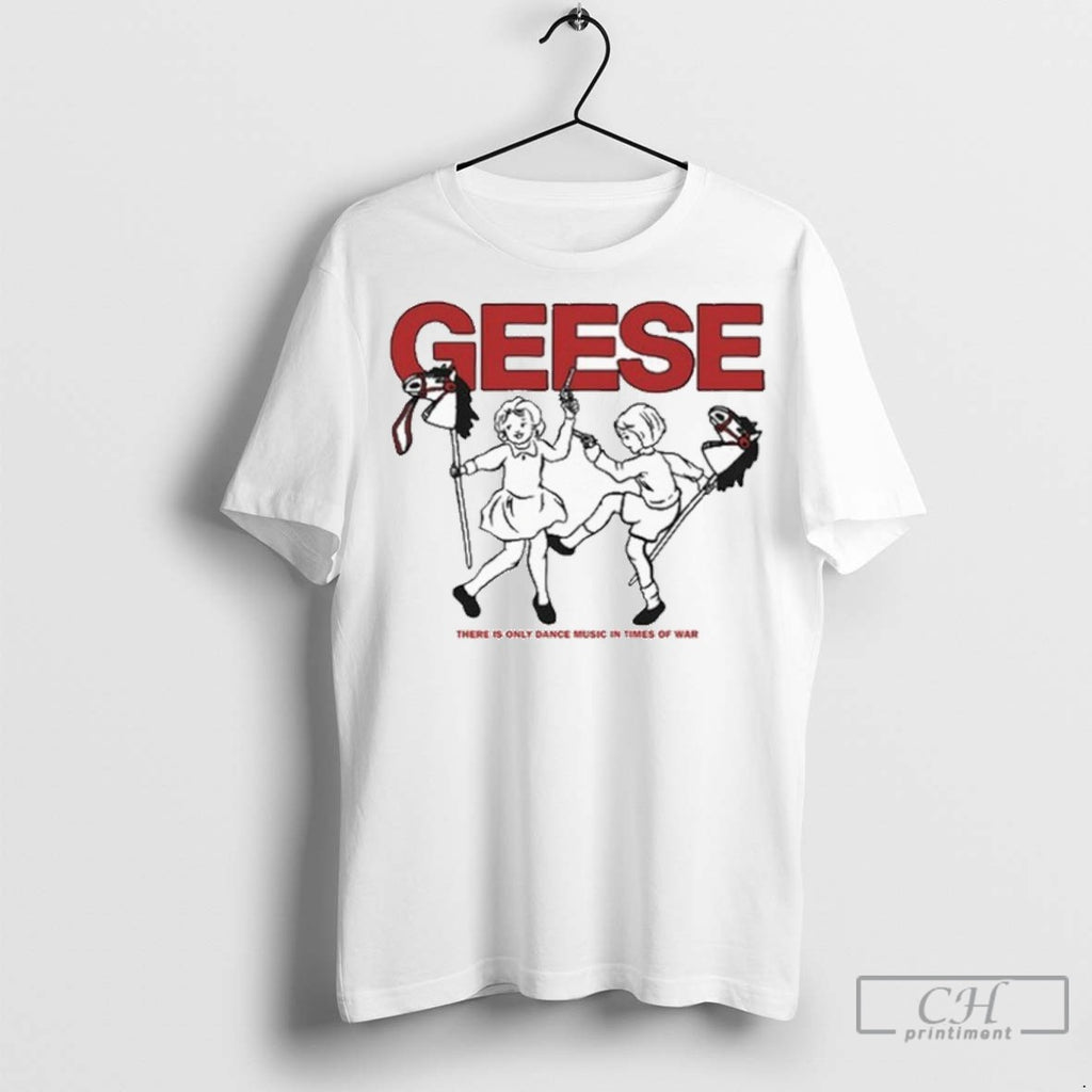 Geese There Is Only Dance Music In Times Of War 100 Horses T Shirt Jpg