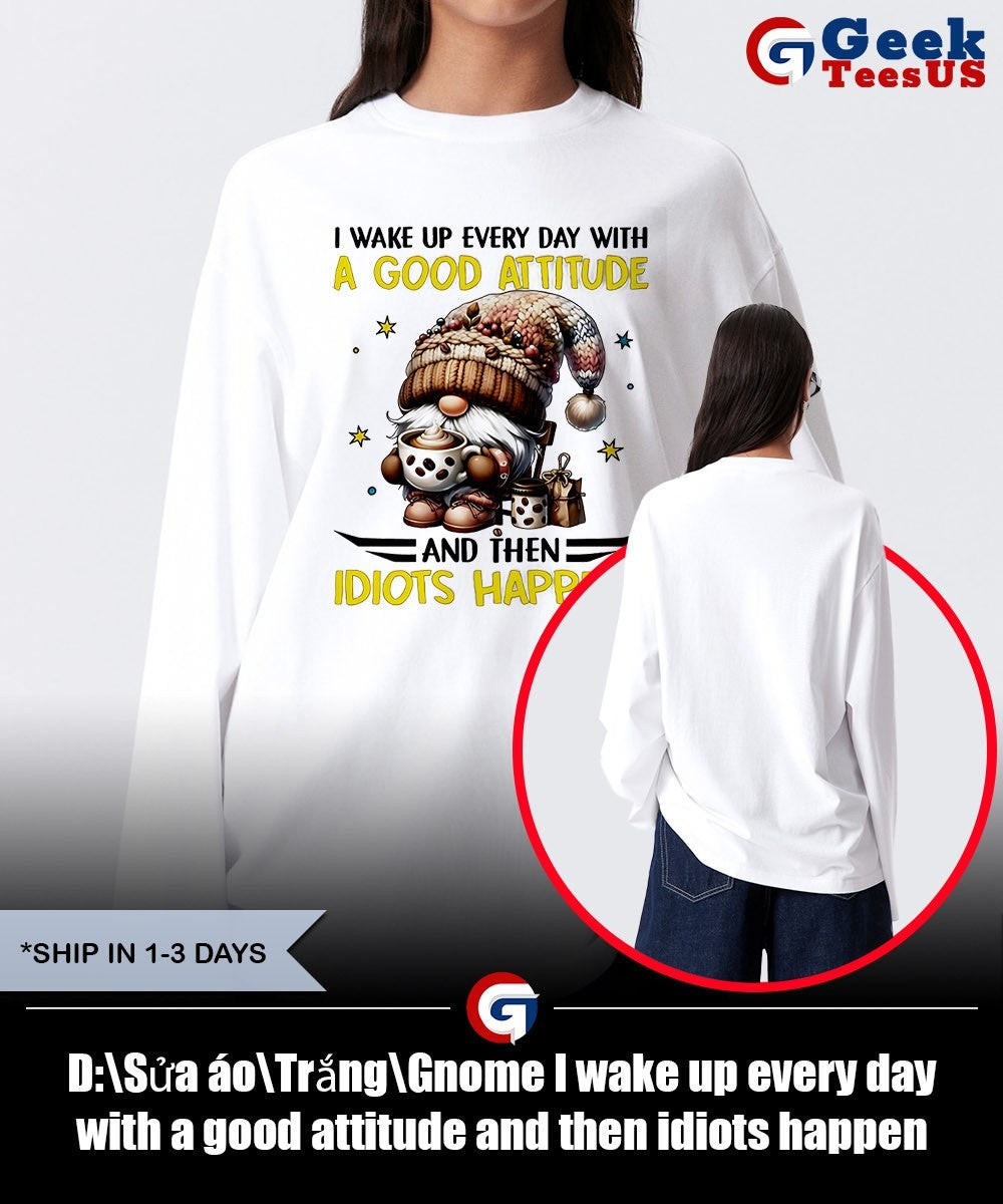 Gnome I wake up every day with a good attitude and then idiots happen shirt Unisex , , , Long Sleeve Tee