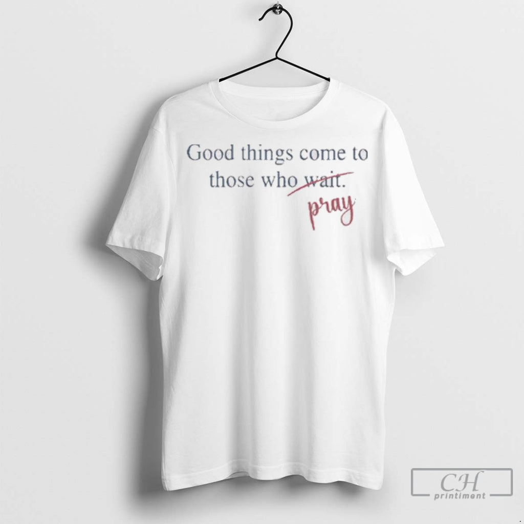 Good Things Come To Those Who Pray Ladies T Shirt Jpg
