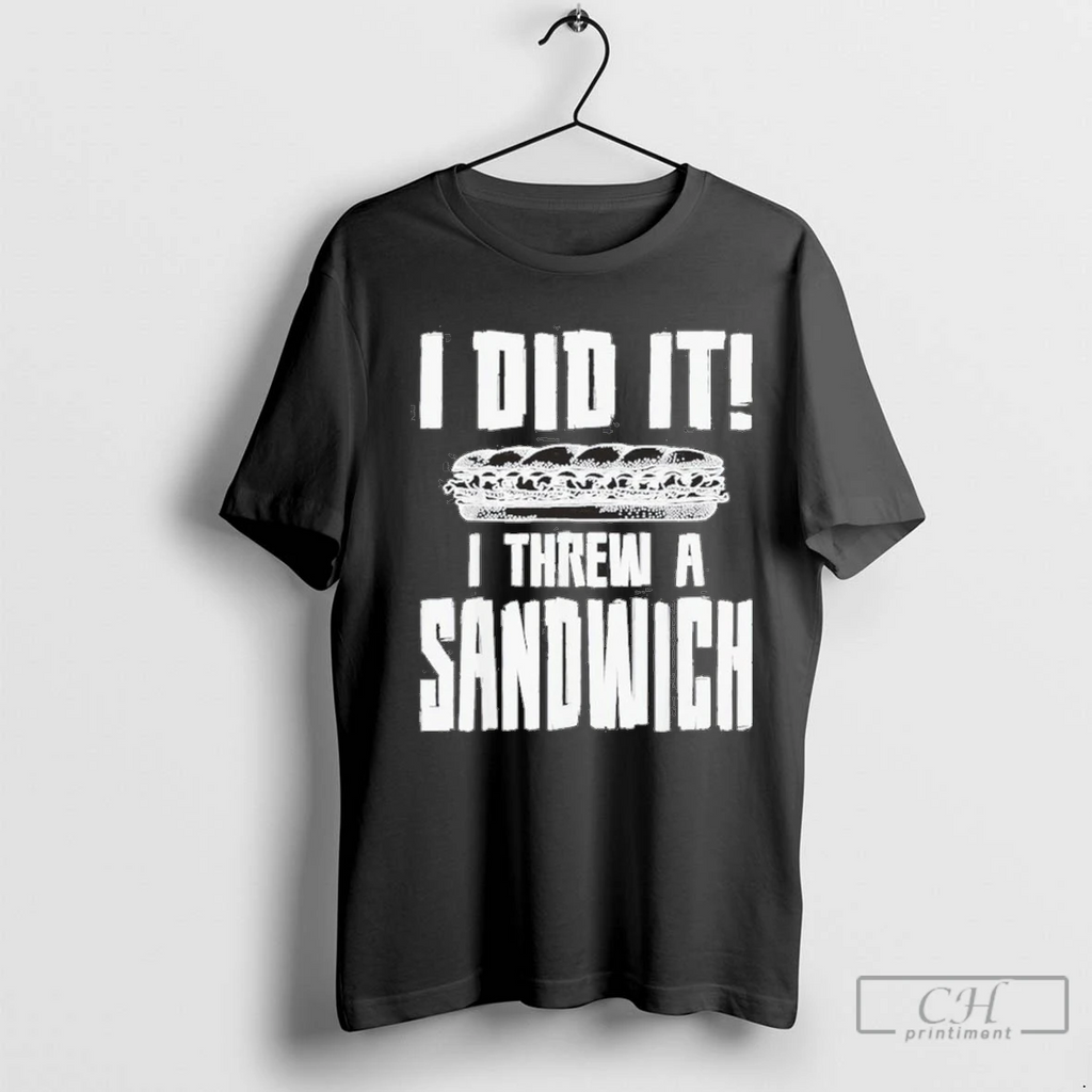 I Did It I Threw A Sandwich