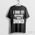 I Did It I Threw A Sandwich