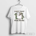 I Got That Nog In Me T Shirts