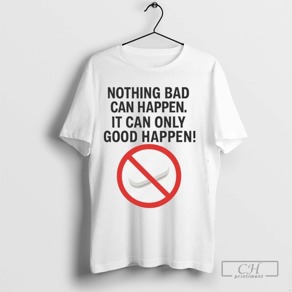 Nothing Bad Can Happen It Can Only Good Happen Ban