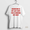 Official Cremation Is My Last Hope For A Smoking Hot Body Shirt