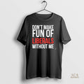 Official Dont Make Fun Of Liberals Without Me 2025 Christmas