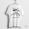 Official Funny Shoe Fish Well If The Shoe Fish Meme Shirt