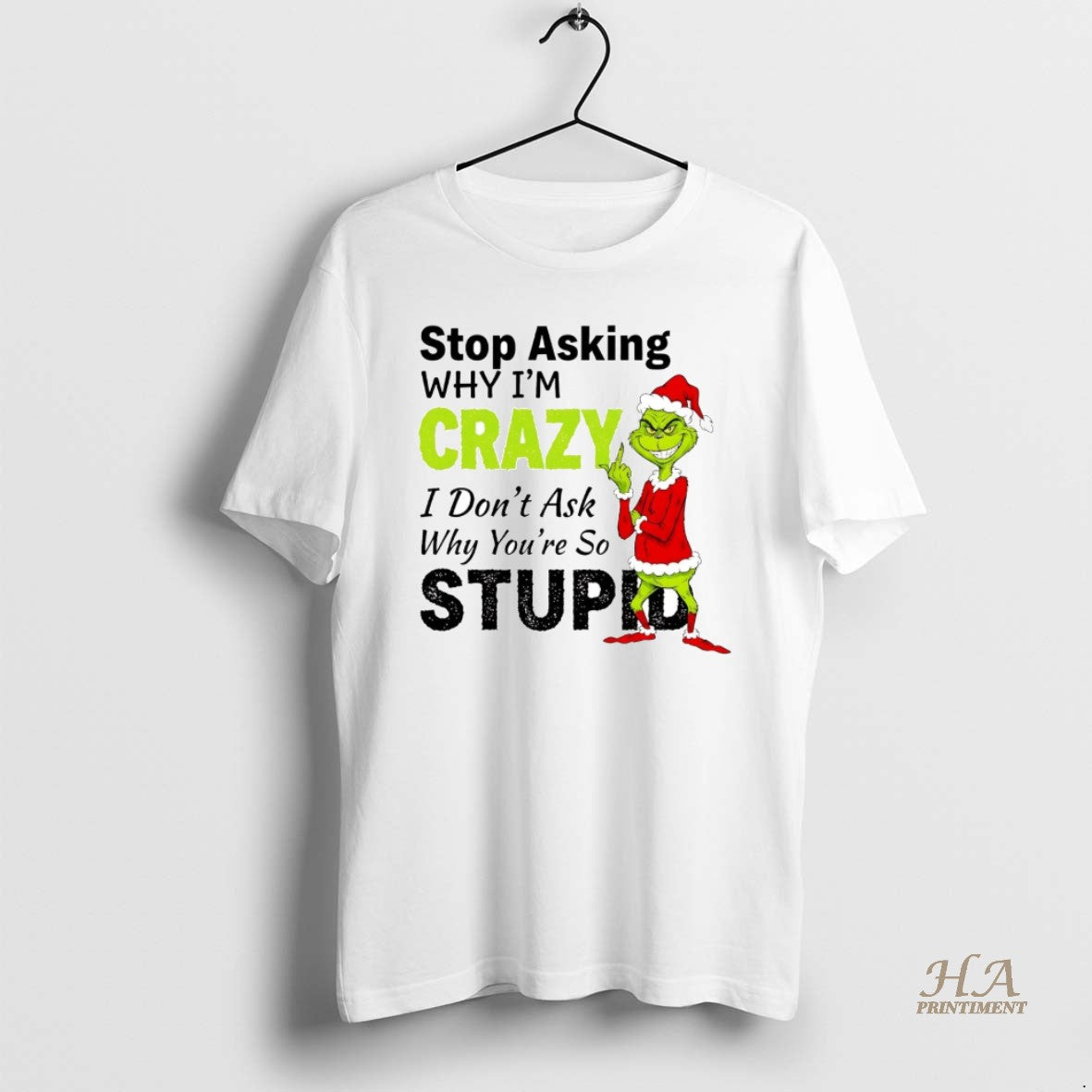 Official Grinch Stop Asking Im Crazy I Dont Ask Why Youre Stupid Christmas