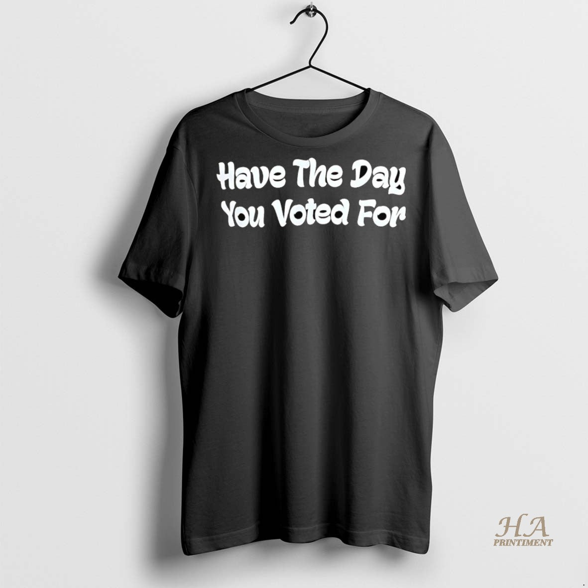 Official Have The Day You Voted For Shirt