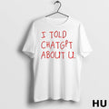Official I Told Chatgpt About U T Shirt