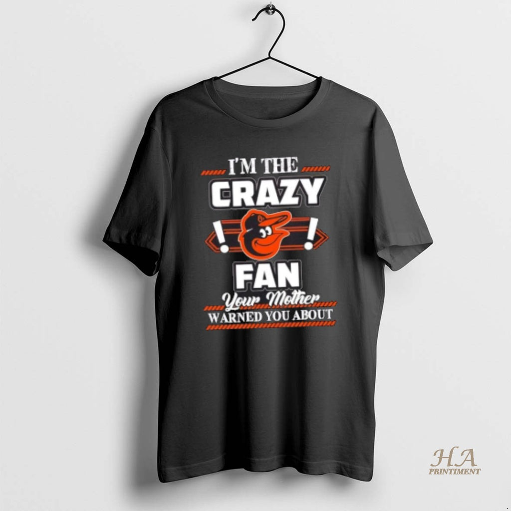 Official Im The Crazy Baltimore Orioles Fan Your Mother Warned You About