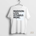 Official Madison Less Isthmus More Shirt