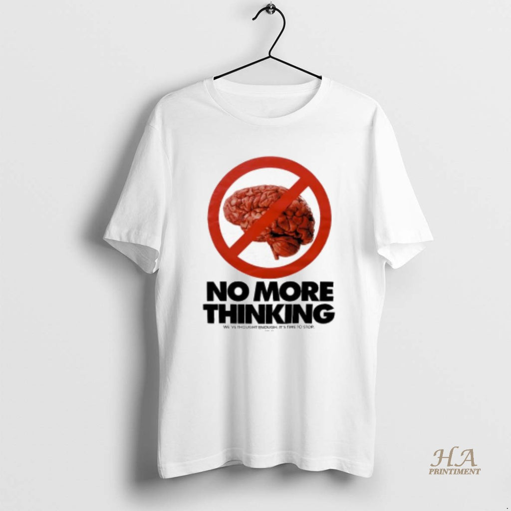 Official No More Thinking Weve Thought Enough Its Time To Stop Brain