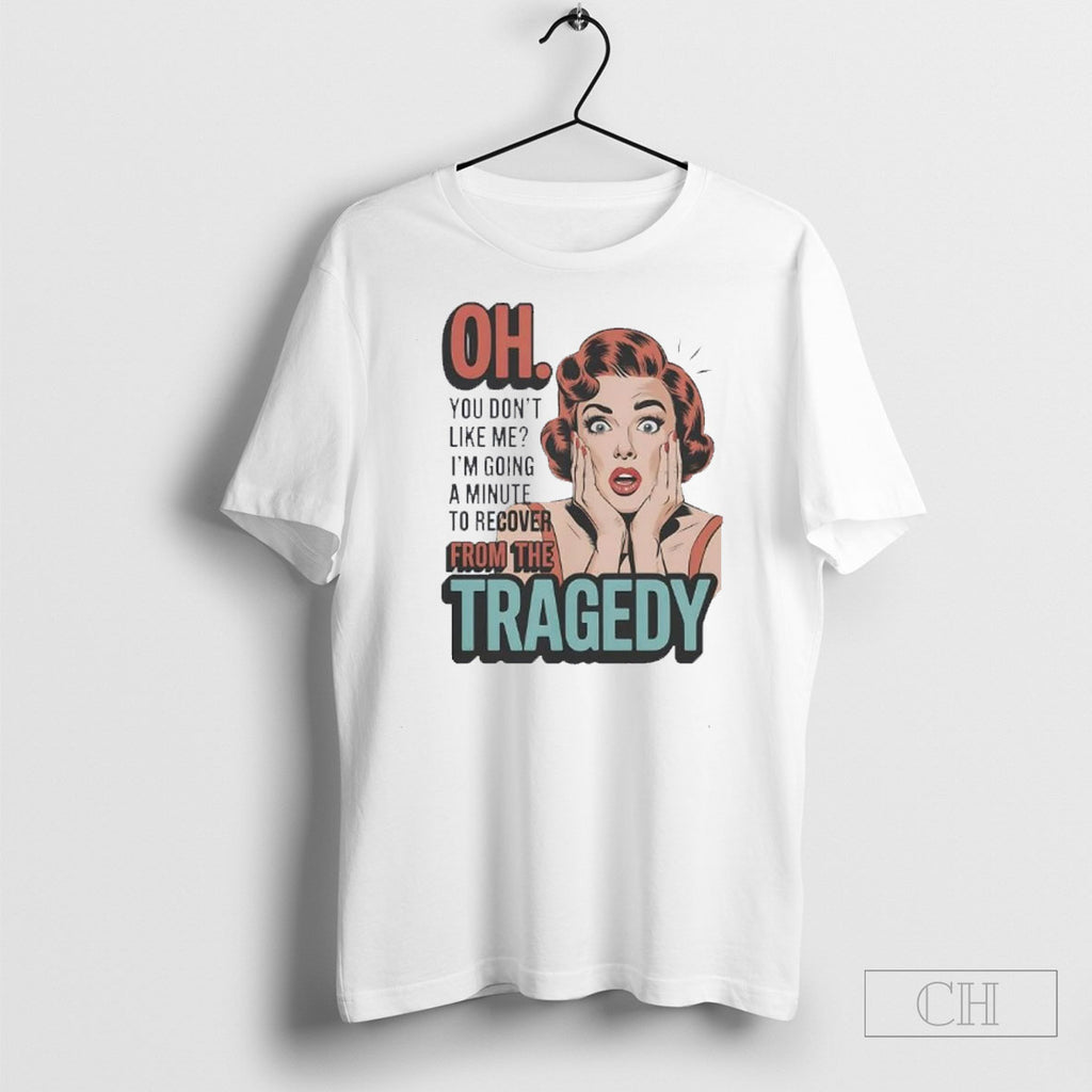 Official Oh You Dont Like Me Im Going A Minute To Recover From The Tragedy