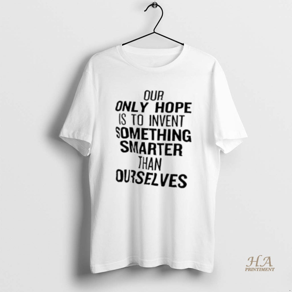 Official Our Only Hope Is To Invent Something Smarter Than Ourselves