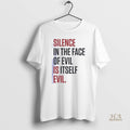 Official Silence In The Face Of Evil Is Itself Evil Shirts