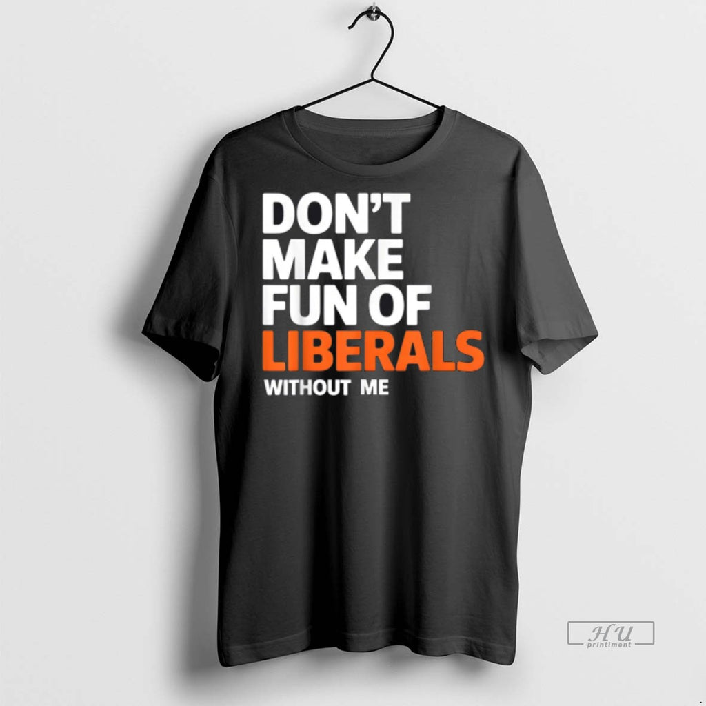 Officials Dont Make Fun Of Liberals Without Me Funny Premium Tee Shirt Sweater
