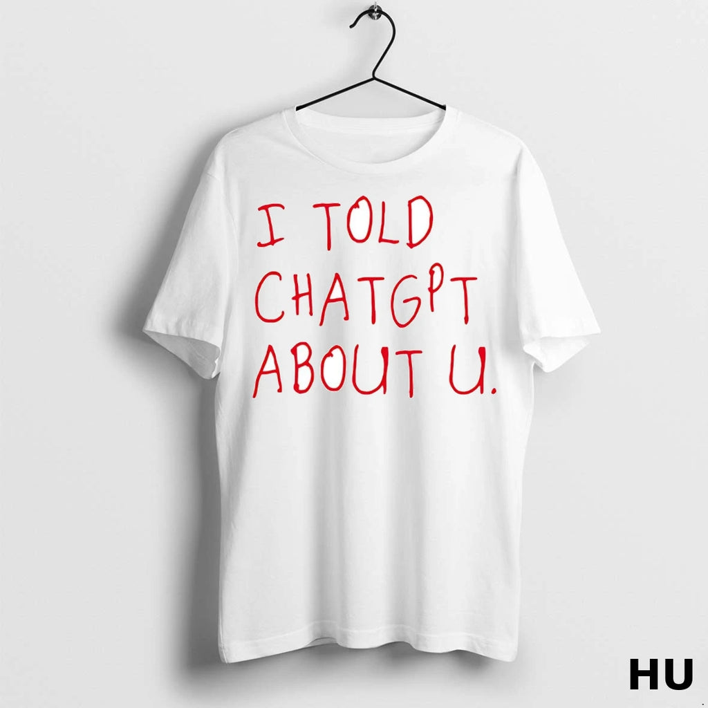 Officials I Told Chatgpt About U T Shirt