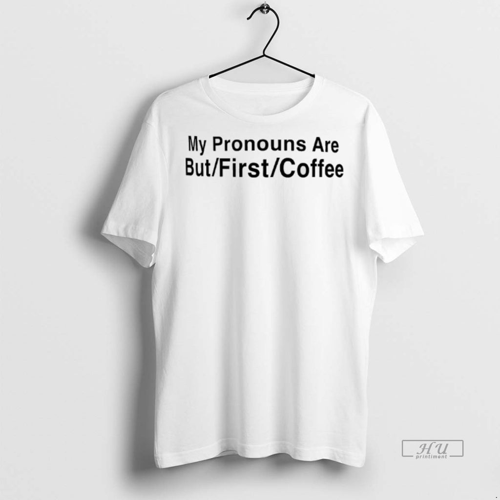 Officials My Pronouns Are But First Coffee Premium Tee Shirt Sweater