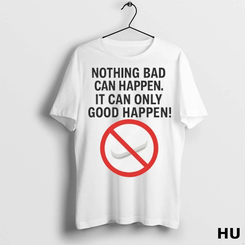 Officials Nothing Bad Can Happen It Can Only Good Happen Ban T Shirt