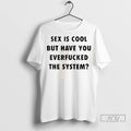Officials Sex Is Cool But Have You Everfucked The System T Shirt