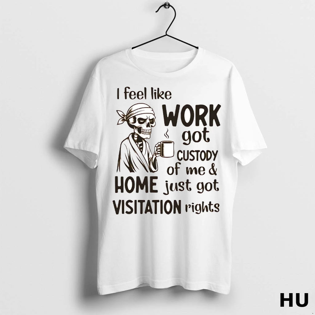 Officials Skeleton I Feel Like Work Got Custody Of Me T Shirt