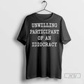 Officials Unwilling Participant Of An Idiocracy T Shirt