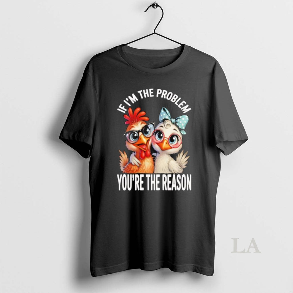 Original Chicken If Im The Problem Youre The Reason