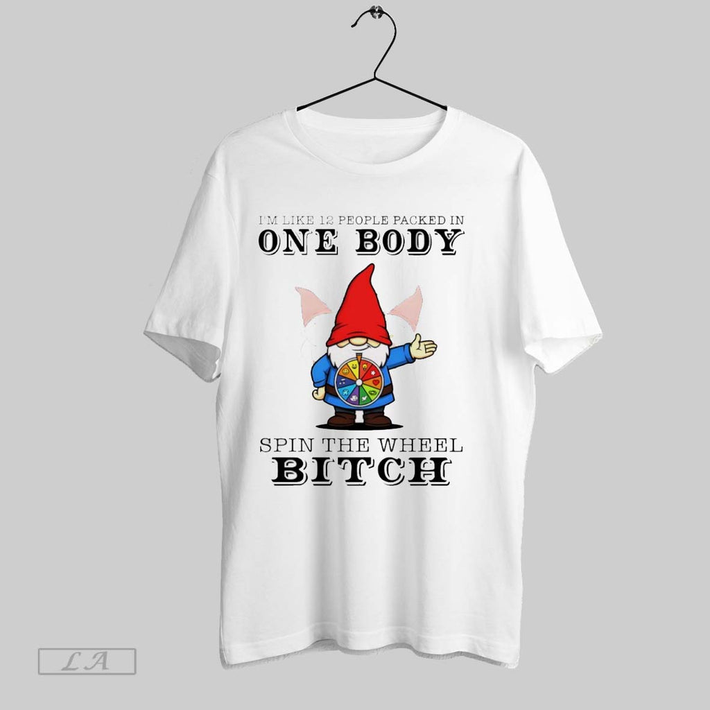 Original Gnome Im Like 12 People Packed In One Body Spin The Wheel Bitch