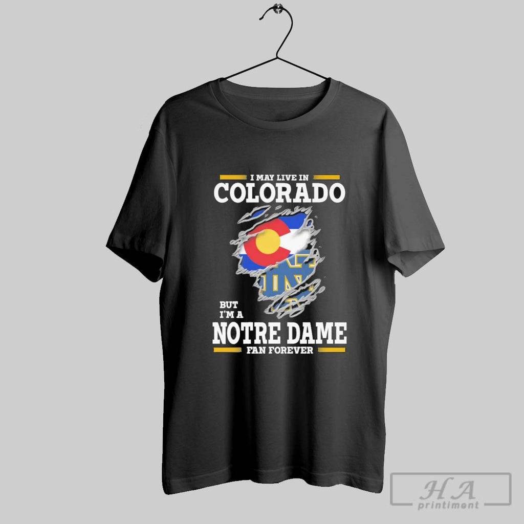 Original I May Live In Colorado But Im A Notre Dame Fighting Irish Fan Forever
