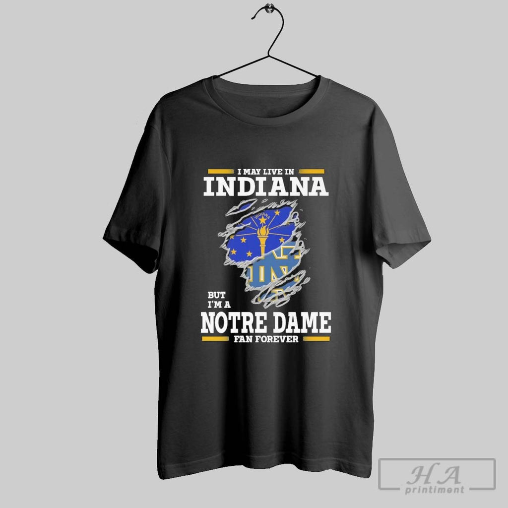 Original I May Live In Indiana But Im A Notre Dame Fighting Irish Fan Forever