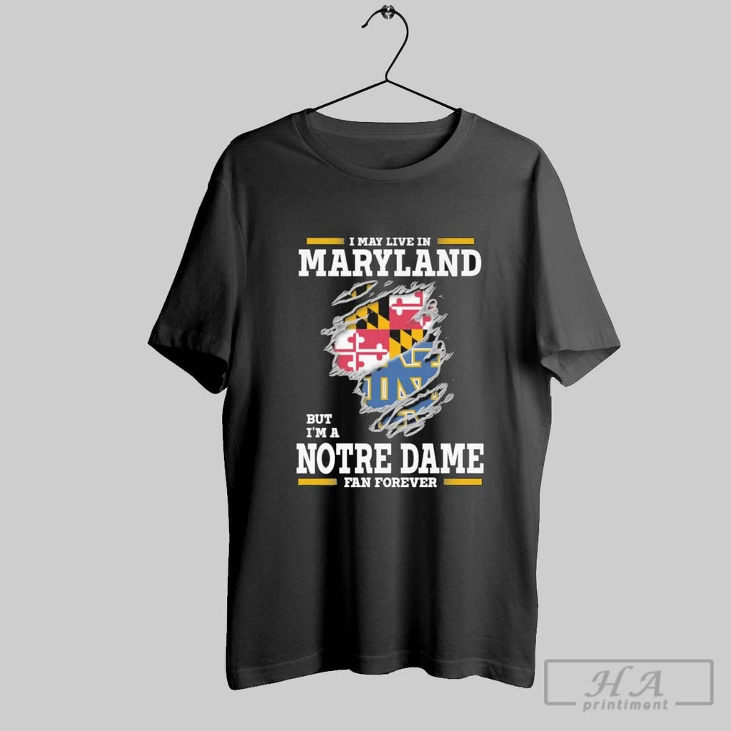 Original I May Live In Maryland But Im A Notre Dame Fighting Irish Fan Forever