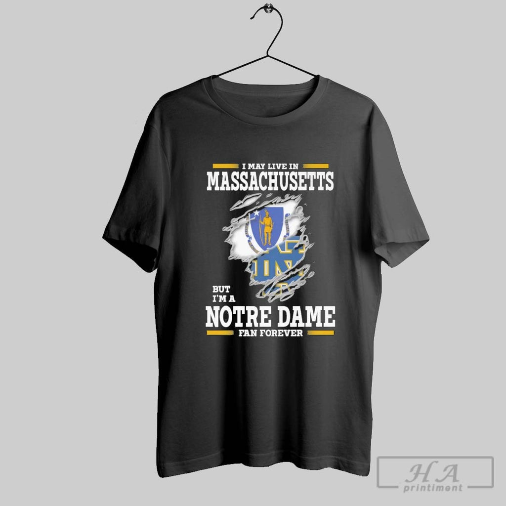 Original I May Live In Massachusetts But Im A Notre Dame Fighting Irish Fan Forever