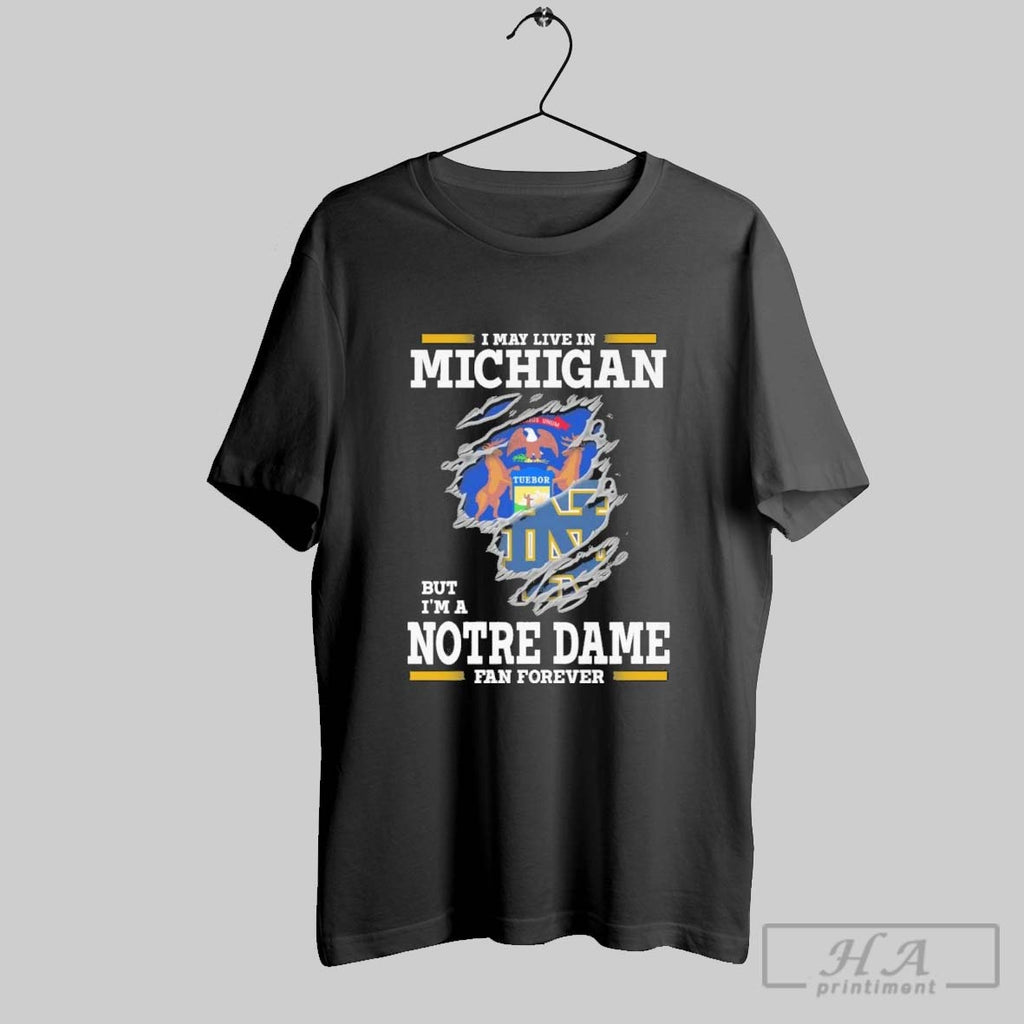 Original I May Live In Michigan But Im A Notre Dame Fighting Irish Fan Forever