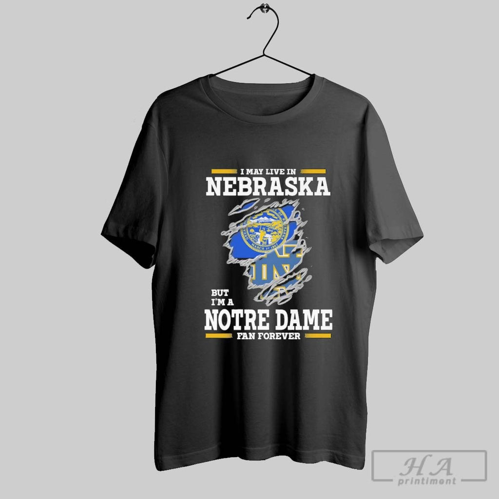 Original I May Live In Nebraska But Im A Notre Dame Fighting Irish Fan Forever