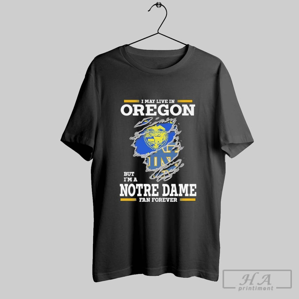 Original I May Live In Oregon But Im A Notre Dame Fighting Irish Fan Forever