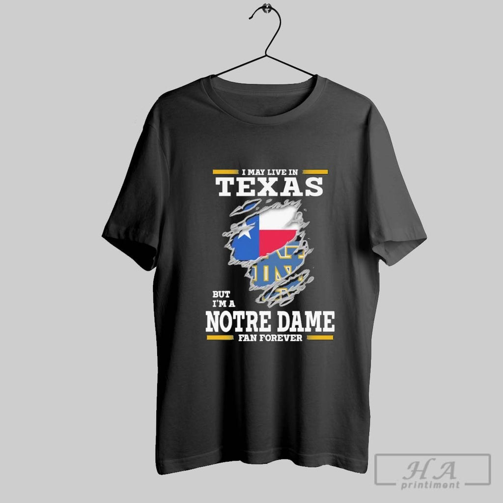 Original I May Live In Texas But Im A Notre Dame Fighting Irish Fan Forever