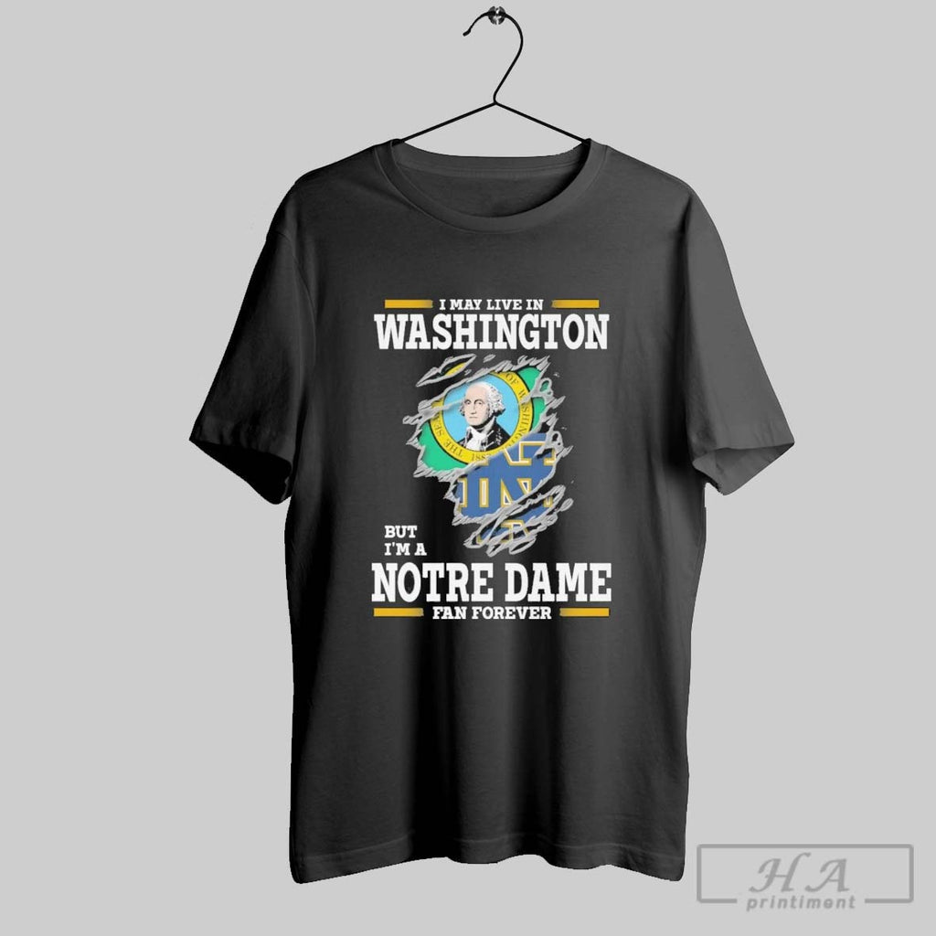 Original I May Live In Washington But Im A Notre Dame Fighting Irish Fan Forever