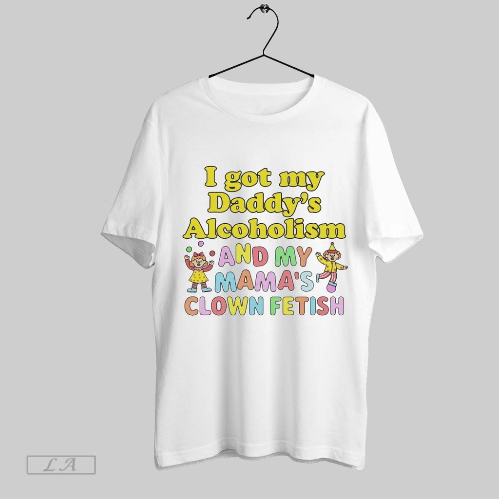 Original I Got My Daddys Alcoholism And My Mamas Clown Fetish