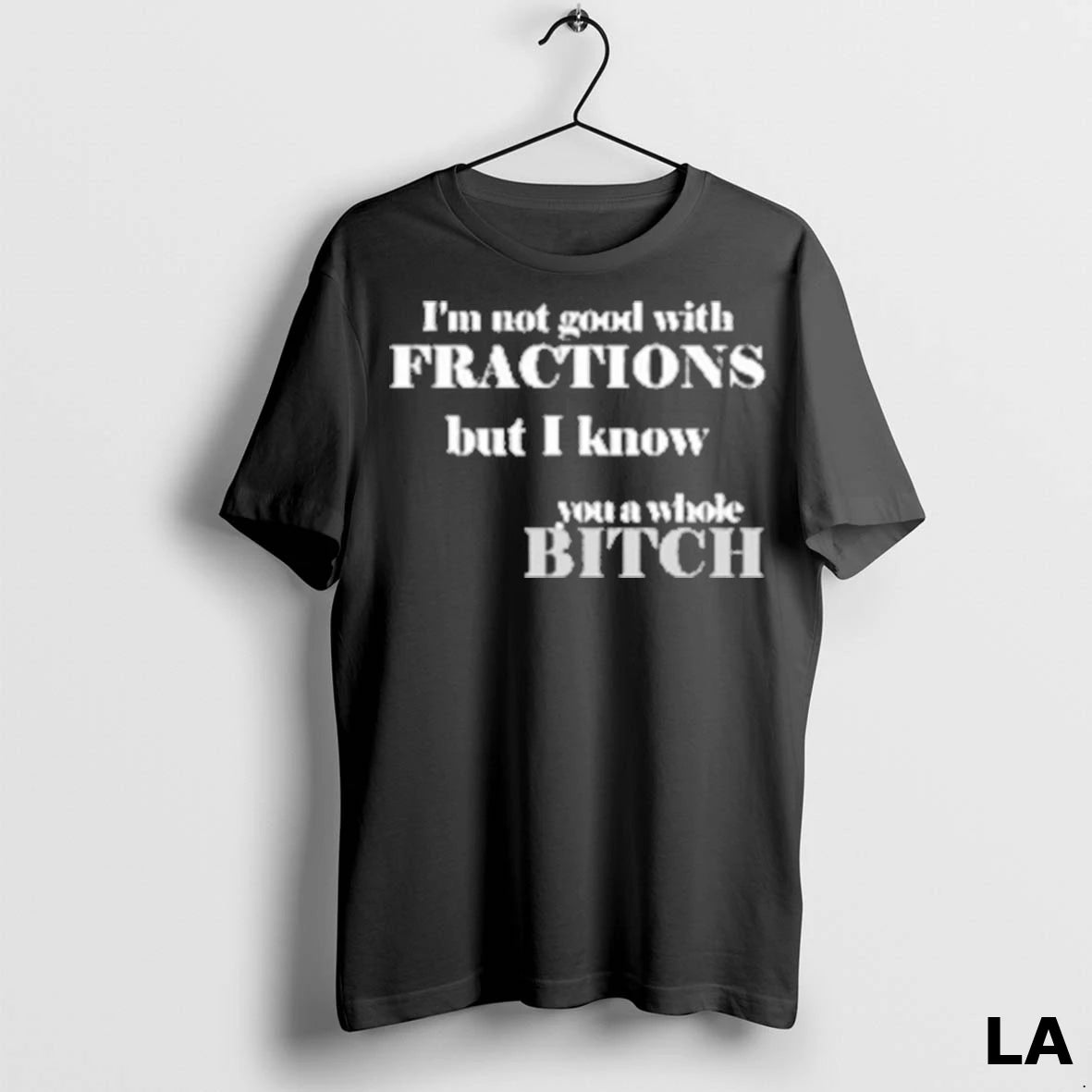 Original Im Not Good With Fractions But I Know You A Whole Bitch